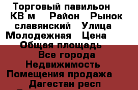 Торговый павильон 25 КВ м. › Район ­ Рынок славянский › Улица ­ Молодежная › Цена ­ 6 000 › Общая площадь ­ 25 - Все города Недвижимость » Помещения продажа   . Дагестан респ.,Геологоразведка п.